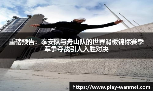 重磅预告：泰安队与舟山队的世界滑板锦标赛季军争夺战引人入胜对决