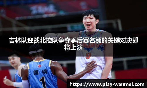 吉林队迎战北控队争夺季后赛名额的关键对决即将上演