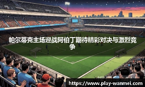 帕尔蒂克主场迎战阿伯丁期待精彩对决与激烈竞争