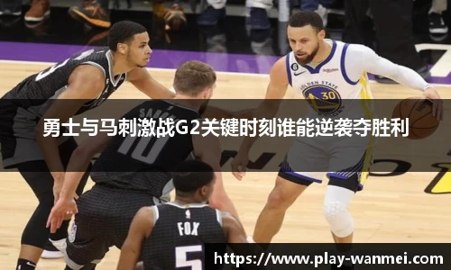 勇士与马刺激战G2关键时刻谁能逆袭夺胜利